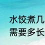 水饺煮几分钟最好吃（一锅饺子大概需要多长时间）