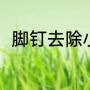 脚钉去除小妙招（脚钉去除小妙招）