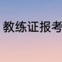 教练证报考条件（教车教练证怎么考）