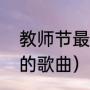 教师节最火的十首歌曲儿童版（老师的歌曲）