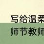 写给温柔的老师的一封信教师节（教师节教师感言150字）