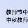 教师节中秋节同一天祝福语大学生（中秋教师节祝福语简洁大气四字）