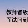 教师晋级面试问题及回答技巧（教师面试问到不会的问题怎么回答）