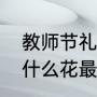 教师节礼物送什么手工花（教师节送什么花最好）