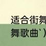 适合街舞的歌曲完整版（超快节奏街舞歌曲`）