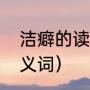 洁癖的读音什么时候改的（洁癖的近义词）