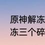 原神解冻三个碎片怎么完成（原神解冻三个碎片怎么完成）