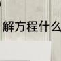 解方程什么意思（解方程有几种方法）