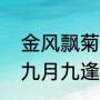 金风飘菊蕊玉露泫萸香是什么意思（九月九逢重阳原文）