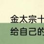 金太宗十思书（金太宗为什么不传位给自己的儿子）