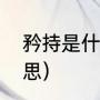 矜持是什么意思解释（矜持是什么意思）