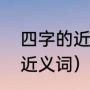 四字的近义词是什么（含有四字词的近义词）