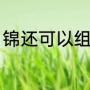 锦还可以组词什么（锦能组成什么词）