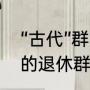 “古代”群的名字叫什么好（好听高雅的退休群名字）