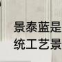 景泰蓝是哪里的工艺（哪个城市是传统工艺景泰蓝的发祥地）