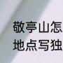 敬亭山怎么样（李白在什么时候什么地点写独坐敬亭山的）