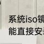 系统iso镜像安装方法（gho镜像文件能直接安装吗）