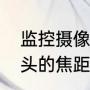 监控摄像头的焦距是什么意思（摄像头的焦距是什么意思）