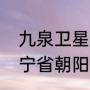 九泉卫星发射中心属于那个省份（辽宁省朝阳市喀左县是个什么地方）