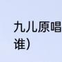 九儿原唱为啥是胡莎莎（九儿原唱是谁）