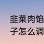 韭菜肉馅饺子怎么调馅（韭菜肉馅饺子怎么调馅）