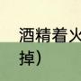 酒精着火怎么灭掉（酒精着火怎么灭掉）