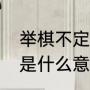 举棋不定的举什么意思（拿不定主意是什么意思）