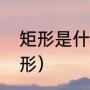矩形是什么长什么样子（矩形是什么形）