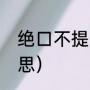 绝口不提的解释（绝口不提中绝的意思）