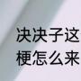 决决子这个梗哪里来的（绝绝子这个梗怎么来的）