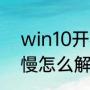 win10开机慢怎么解决（win10开机慢怎么解决）