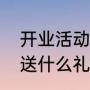 开业活动吸引人的小礼品（新店开业送什么礼物）