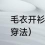 毛衣开衫怎么搭配才好看（毛衣开衫穿法）
