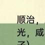 顺治，康熙，雍正，乾隆，嘉庆，道光，咸丰是几阿哥（康熙是第几个儿子）