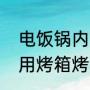 电饭锅内胆能放烤箱里烤面包吗（家用烤箱烤面包温度时间）