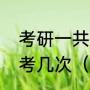考研一共考几科，总分是多少，一共考几次（考研两科是什么）