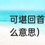 可堪回首什么意思（往事可堪回首什么意思）