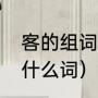 客的组词有哪些词语（客人的客能组什么词）