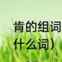 肯的组词有哪些（肯定的肯还可以组什么词）