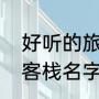 好听的旅馆名称有哪些（好听的古风客栈名字）