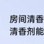 房间清香剂什么味好闻（一小瓶空气清香剂能用多久）
