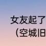 女友起了个空城旧梦滥人心是啥意思（空城旧梦的另一半网名是什么）