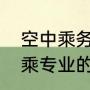 空中乘务专业哪个学校最好（招收空乘专业的大学）