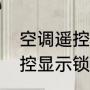 空调遥控器锁着了怎么解开（空调遥控显示锁定怎么解）
