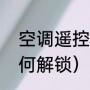 空调遥控器如何解锁（空调遥控器如何解锁）