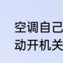 空调自己开自己关怎么回事（空调自动开机关机是怎么回事）