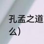 孔孟之道的名词解释（孔孟思想是什么）