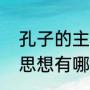孔子的主要思想有哪些（孔子的主要思想有哪些）