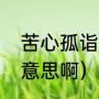 苦心孤诣的意思是（苦心孤诣是什么意思啊）