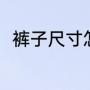 裤子尺寸怎么选（裤子尺寸怎么选）